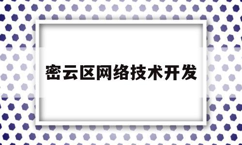 密云区网络技术开发(密云互联网大厦干嘛的)