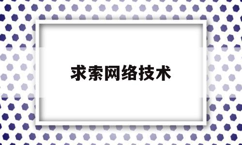 求索网络技术(求索网怎么打不开了)