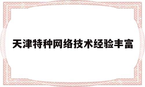 天津特种网络技术经验丰富的简单介绍