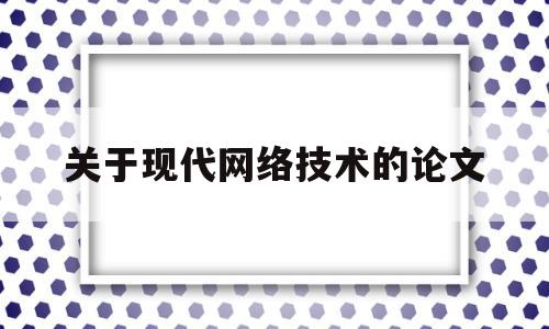 关于现代网络技术的论文(网络实用技术论文)