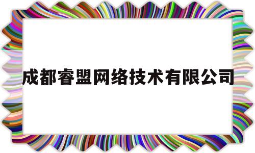 成都睿盟网络技术有限公司(成都神车网络技术有限公司怎么样)