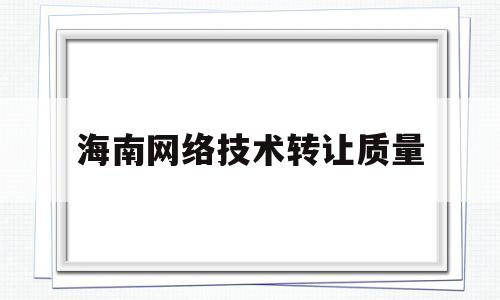 海南网络技术转让质量(海南有网络技术培训班吗)