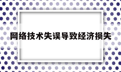 网络技术失误导致经济损失(网络技术也会造成一些不利于行政决策的新情况)