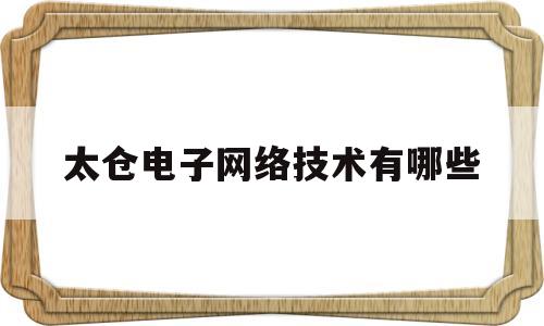 太仓电子网络技术有哪些(太仓电子网络技术有哪些企业)