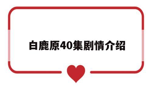 白鹿原40集剧情介绍(白鹿原40集剧情介绍大全)