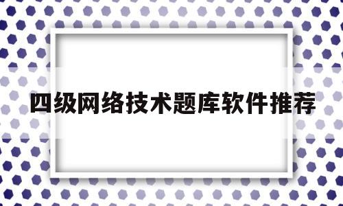 四级网络技术题库软件推荐(计算机四级网络技术考什么题型)