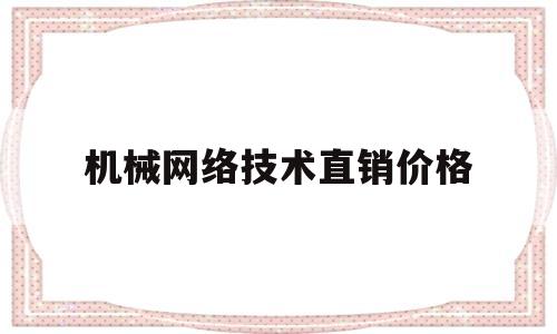 机械网络技术直销价格(机械网络销售平台有哪些)