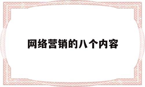 网络营销的八个内容(网络营销的内容是什么?)