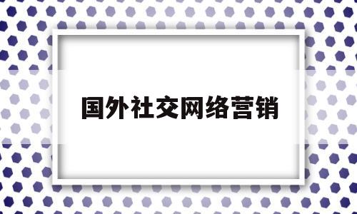 国外社交网络营销(国外社交网络营销研究现状)