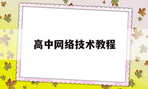 高中网络技术教程(高中信息技术全部视频)