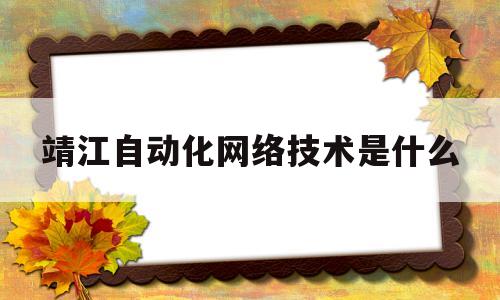 靖江自动化网络技术是什么(靖江自动化网络技术是什么学校)