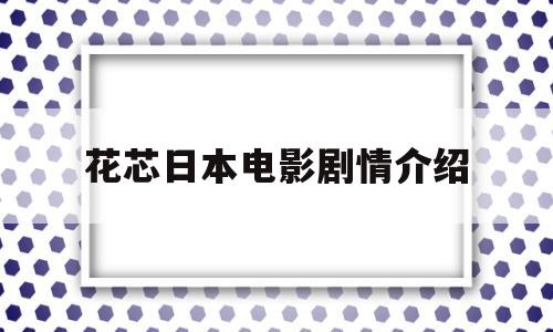 关于花芯日本电影剧情介绍的信息