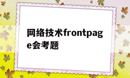 网络技术frontpage会考题的简单介绍