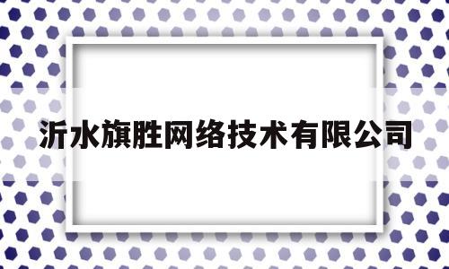 沂水旗胜网络技术有限公司的简单介绍