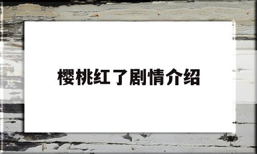 樱桃红了剧情介绍(樱桃红了演员表介绍)