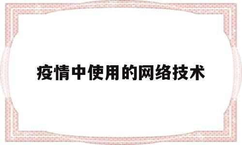 疫情中使用的网络技术(疫情中使用的网络技术是什么)