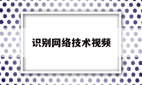 识别网络技术视频(网络鉴别技术的正确)