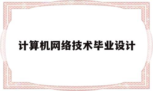 计算机网络技术毕业设计(计算机网络技术毕业设计论文题目)