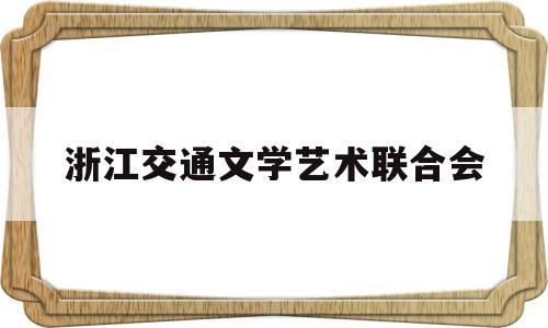 浙江交通文学艺术联合会(浙江交通文学艺术联合会副会长)