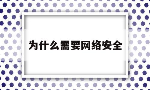 为什么需要网络安全(为什么需要网络安全设备)