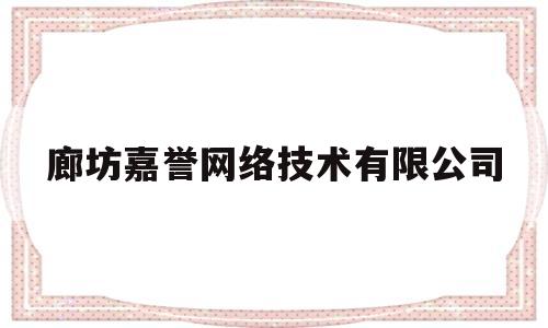 廊坊嘉誉网络技术有限公司(廊坊市嘉盈建筑工程有限公司)