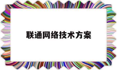 联通网络技术方案(京科联通北京网络技术怎么样)