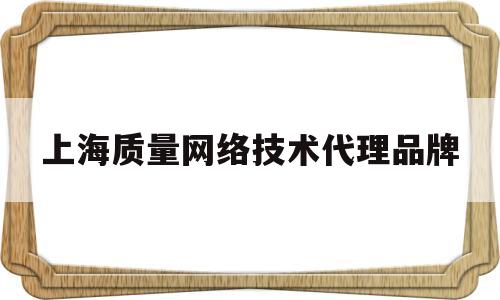 包含上海质量网络技术代理品牌的词条