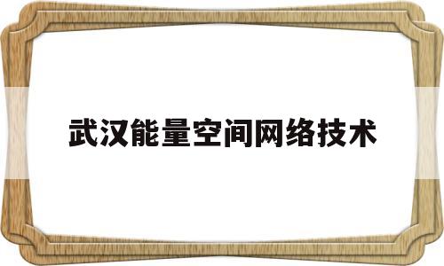 武汉能量空间网络技术的简单介绍