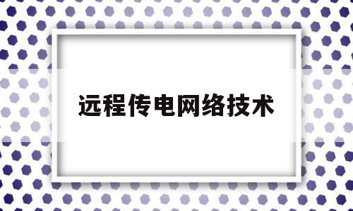 远程传电网络技术(远程传电网络技术有哪些)