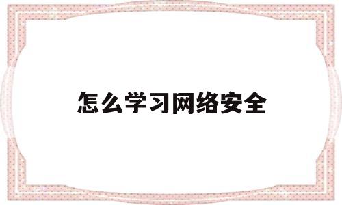 怎么学习网络安全(网络安全从哪里学起)