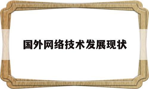 国外网络技术发展现状(国外的网络环境是什么样)