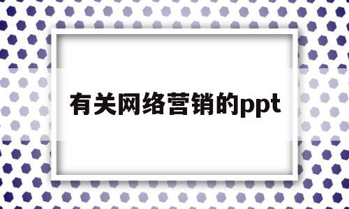 有关网络营销的ppt(有关网络营销的PPT课件)