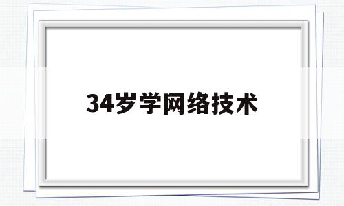 34岁学网络技术(33岁学网络工程师)