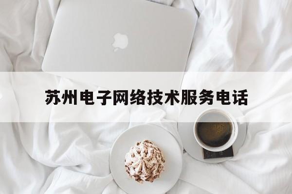 苏州电子网络技术服务电话(苏州电子网络技术服务电话号码)