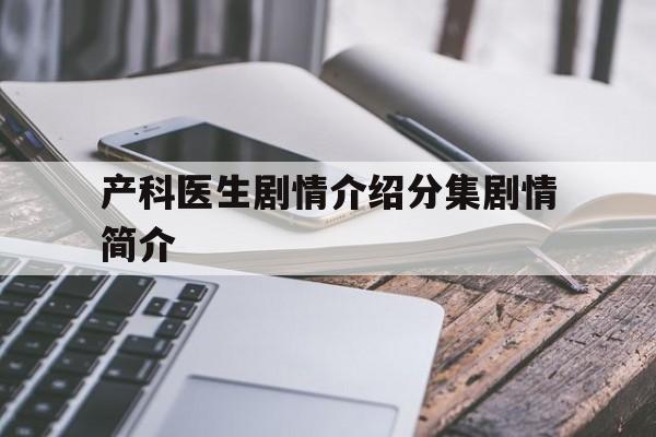 产科医生剧情介绍分集剧情简介(产科医生剧情介绍分集剧情简介演员王诗)