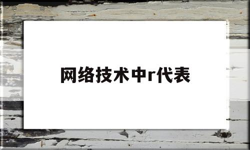 网络技术中r代表(网络技术中r代表什么意思)