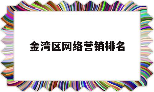 金湾区网络营销排名(长治热门网络营销排名)