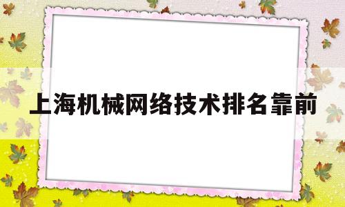 上海机械网络技术排名靠前的简单介绍