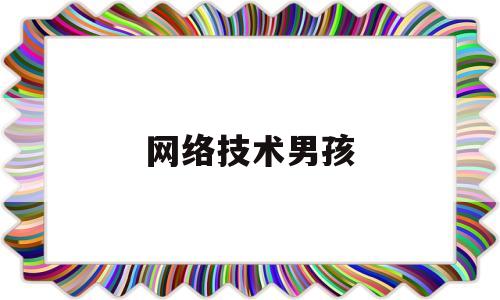 网络技术男孩(网络技术都学什么)