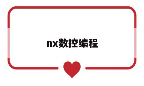 nx数控编程(nx数控编程加工)