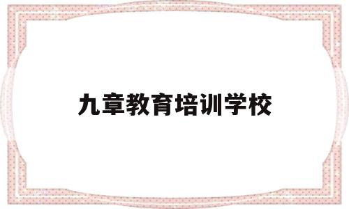 九章教育培训学校(达州九章教育培训学校)