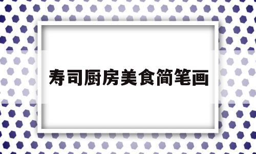 寿司厨房美食简笔画(各种各样的寿司简笔画)