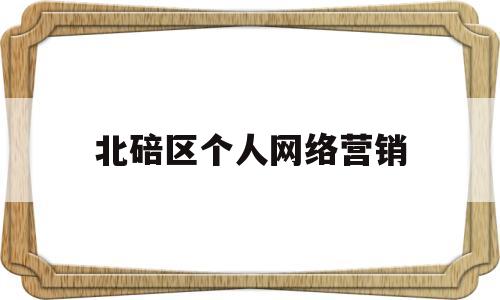 北碚区个人网络营销(重庆网络营销公司哪家好)