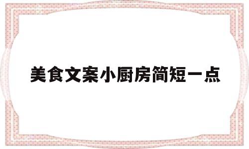 关于美食文案小厨房简短一点的信息