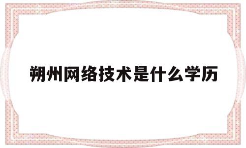 朔州网络技术是什么学历(朔州师范高等专科学校是什么学历)