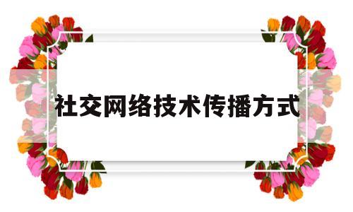 社交网络技术传播方式(社交网络的传播特点)