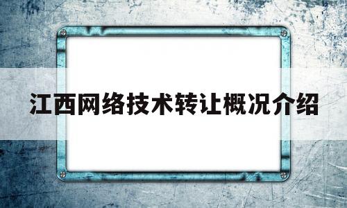 江西网络技术转让概况介绍的简单介绍