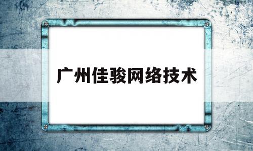 广州佳骏网络技术(广东佳骏科技有限公司)