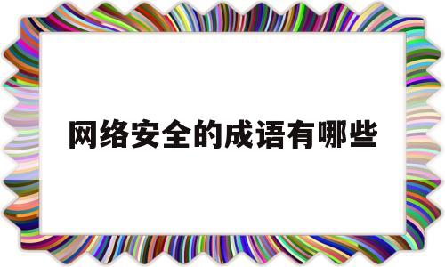 网络安全的成语有哪些(关于网络安全的词语有哪些)