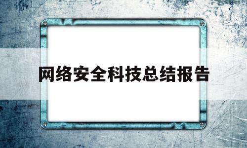 网络安全科技总结报告的简单介绍